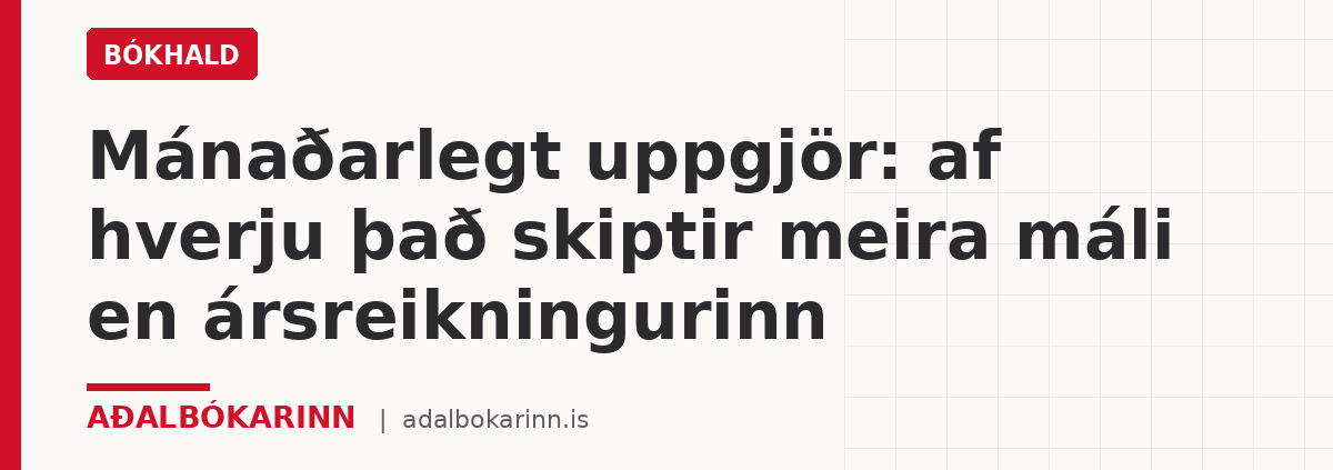 Mánaðarlegt uppgjör: af hverju það skiptir meira máli en ársreikningurinn